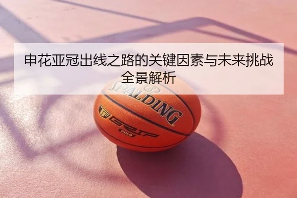 申花亚冠出线之路的关键因素与未来挑战全景解析