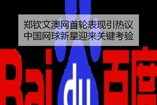 郑钦文澳网首轮表现引热议 中国网球新星迎来关键考验