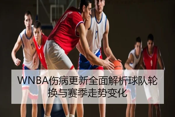 WNBA伤病更新全面解析球队轮换与赛季走势变化