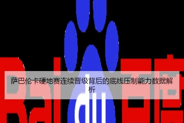 萨巴伦卡硬地赛连续晋级背后的底线压制能力数据解析