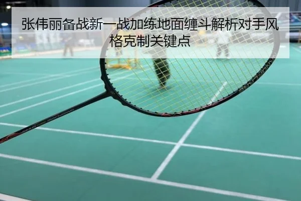 张伟丽备战新一战加练地面缠斗解析对手风格克制关键点