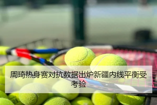 周琦热身赛对抗数据出炉新疆内线平衡受考验